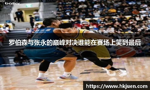 罗伯森与张永的巅峰对决谁能在赛场上笑到最后