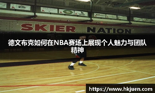 德文布克如何在NBA赛场上展现个人魅力与团队精神