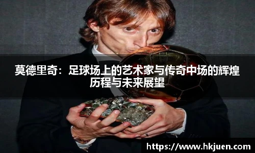 莫德里奇：足球场上的艺术家与传奇中场的辉煌历程与未来展望