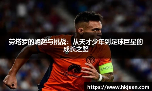劳塔罗的崛起与挑战：从天才少年到足球巨星的成长之路
